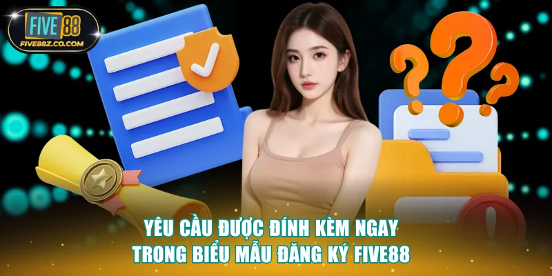 Yêu cầu được đính kèm ngay trong biểu mẫu đăng ký Five88
